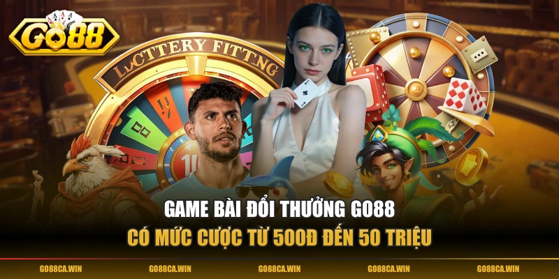 Game bài đổi thưởng GO88 có mức cược từ 500đ đến 50 triệu
