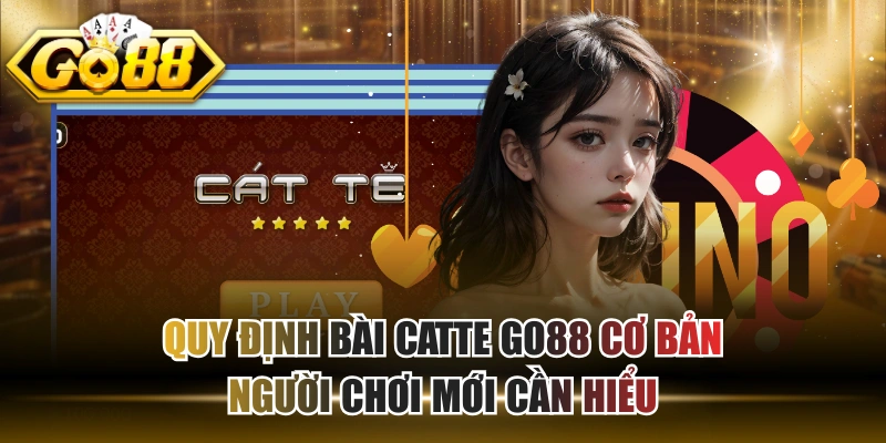 Quy Định Bài Catte GO88 Cơ Bản Người Chơi Mới Cần Hiểu
