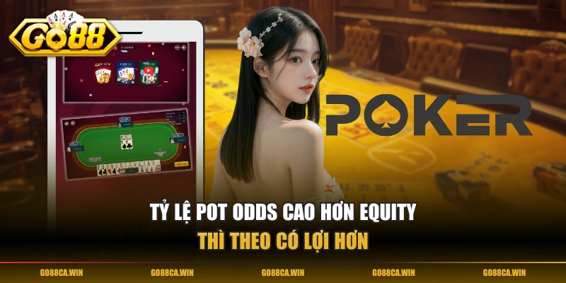 Tỷ lệ Pot Odds cao hơn Equity thì theo có lợi hơn