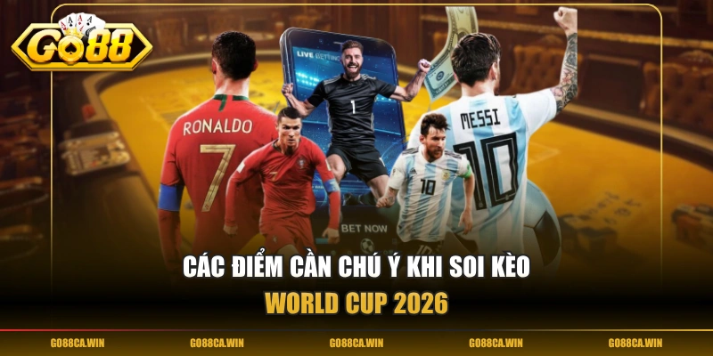 Các điểm cần chú ý khi soi kèo World Cup 2026