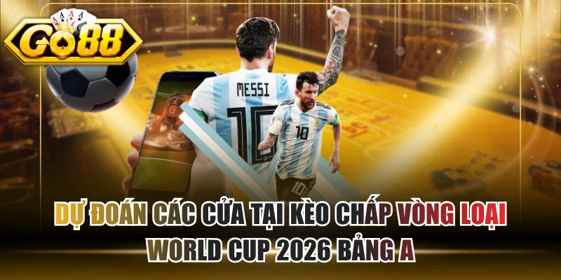 Dự Đoán Các Cửa Tại Kèo Chấp Vòng Loại World Cup 2026 Bảng A